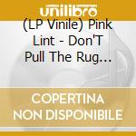 (LP Vinile) Pink Lint - Don'T Pull The Rug From Under Your Horse