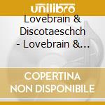 Lovebrain & Discotaeschch - Lovebrain & Discotaeschch cd musicale di Lovebrain & Discotaeschch