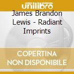 James Brandon Lewis - Radiant Imprints cd musicale di James Brandon Lewis