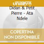 Didan & Petit Pierre - Ata Ndele cd