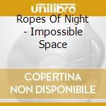 Ropes Of Night - Impossible Space cd musicale