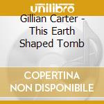 Gillian Carter - This Earth Shaped Tomb cd