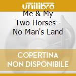 Me & My Two Horses - No Man's Land cd musicale di Me & My Two Horses