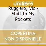 Ruggiero, Vic - Stuff In My Pockets cd musicale