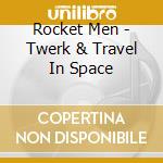 Rocket Men - Twerk & Travel In Space cd musicale di Rocket Men