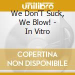 We Don'T Suck, We Blow! - In Vitro cd musicale