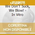 We Don'T Suck, We Blow! - In Vitro cd