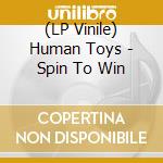 (LP Vinile) Human Toys - Spin To Win lp vinile