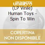 (LP Vinile) Human Toys - Spin To Win vinile