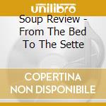 Soup Review - From The Bed To The Sette cd