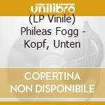 (LP Vinile) Phileas Fogg - Kopf, Unten vinile