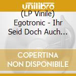 (LP Vinile) Egotronic - Ihr Seid Doch Auch Nicht Besser vinile