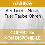 Aei-Tiem - Musik Fuer Taube Ohren cd