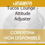 Tucos Lounge - Attitude Adjuster cd musicale di Tucos Lounge