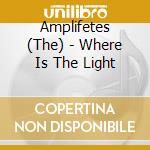 Amplifetes (The) - Where Is The Light cd musicale di Amplifetes