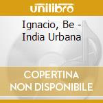 Ignacio, Be - India Urbana cd musicale di Ignacio, Be