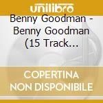 Benny Goodman - Benny Goodman (15 Track Collection) cd musicale di Benny Goodman