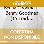Benny Goodman - Benny Goodman (15 Track Collection) cd
