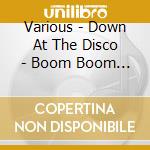 Various - Down At The Disco - Boom Boom Ba (Audio Cd) cd