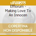 Efflorum - Making Love To An Innocen cd