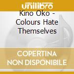 Kino Oko - Colours Hate Themselves cd musicale di Kino Oko