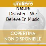Nature Disaster - We Believe In Music cd