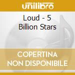 Loud - 5 Billion Stars cd musicale di Loud