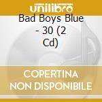 Bad Boys Blue - 30 (2 Cd) cd musicale di Bad Boys Blue