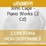 John Cage - Piano Works (2 Cd) cd musicale di Cage John
