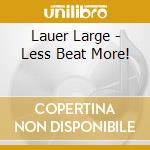 Lauer Large - Less Beat More! cd musicale di Lauer Large