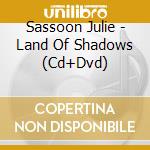 Sassoon Julie - Land Of Shadows (Cd+Dvd) cd musicale di Sassoon Julie