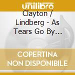 Clayton / Lindberg - As Tears Go By & Some More Songs cd
