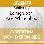 Willers / Leimgruber - Pale White Shout cd musicale di Willers / Leimgruber
