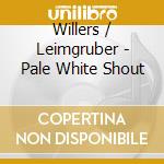 Willers / Leimgruber - Pale White Shout cd