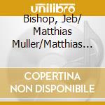 Bishop, Jeb/ Matthias Muller/Matthias Muche - From A To B cd