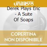 Derek Plays Eric - A Suite Of Soaps cd