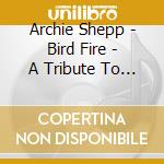 Archie Shepp - Bird Fire - A Tribute To Charlie Parker cd