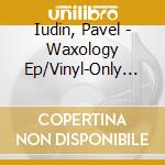 Iudin, Pavel - Waxology Ep/Vinyl-Only (12') cd