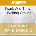 Frank And Tony - Waiting Ground cd musicale di Frank And Tony