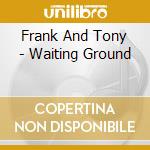 Frank And Tony - Waiting Ground cd