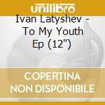Ivan Latyshev - To My Youth Ep (12') cd