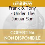 Frank & Tony - Under The Jaguar Sun cd