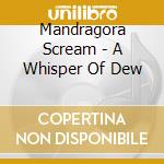 Mandragora Scream - A Whisper Of Dew cd musicale di Mandragora Scream
