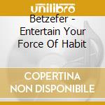 Betzefer - Entertain Your Force Of Habit cd musicale di Betzefer