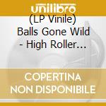(LP Vinile) Balls Gone Wild - High Roller (Lp+Cd) lp vinile