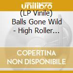 (LP Vinile) Balls Gone Wild - High Roller (Lp+Cd) vinile