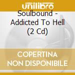 Soulbound - Addicted To Hell (2 Cd) cd