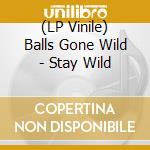 (LP Vinile) Balls Gone Wild - Stay Wild vinile