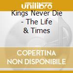 Kings Never Die - The Life & Times cd