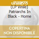 (LP Vinile) Patriarchs In Black - Home vinile
